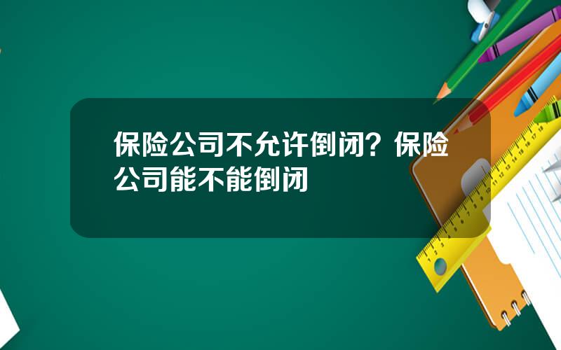 保险公司不允许倒闭？保险公司能不能倒闭