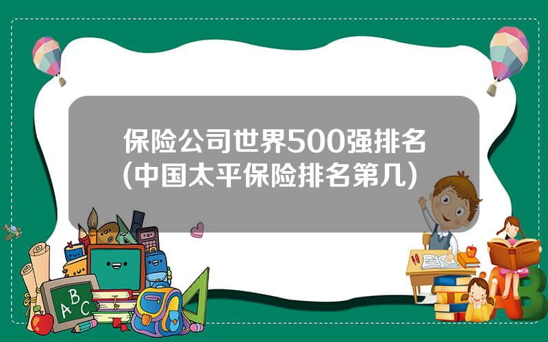 保险公司世界500强排名(中国太平保险排名第几)