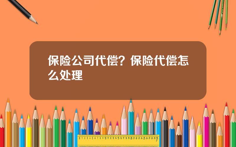 保险公司代偿？保险代偿怎么处理