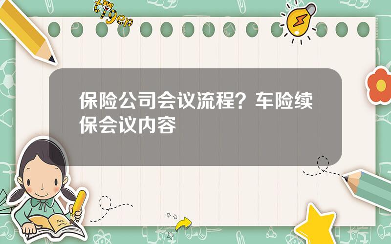 保险公司会议流程？车险续保会议内容