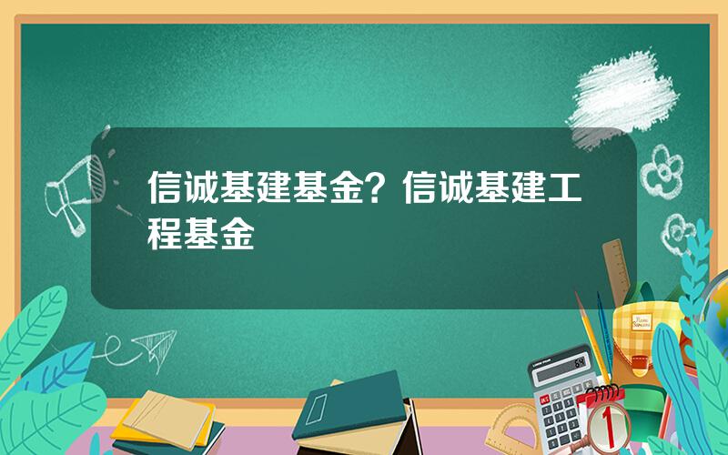 信诚基建基金？信诚基建工程基金