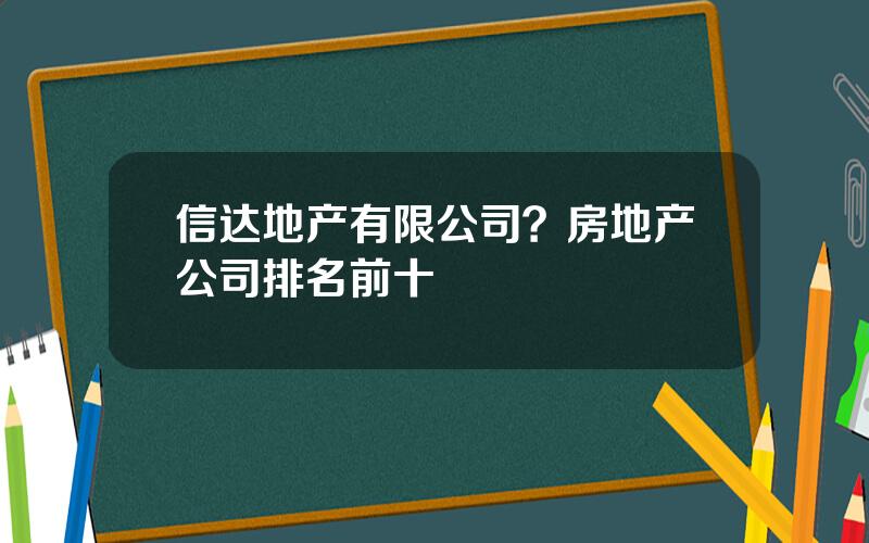 信达地产有限公司？房地产公司排名前十