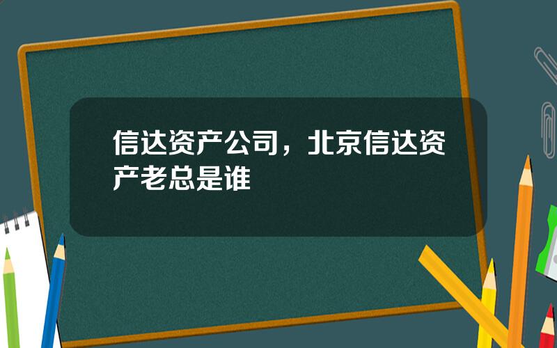 信达资产公司，北京信达资产老总是谁