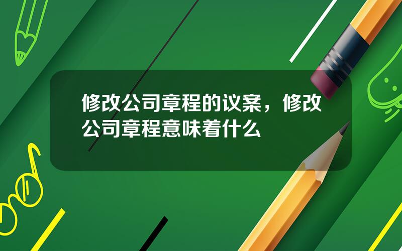 修改公司章程的议案，修改公司章程意味着什么