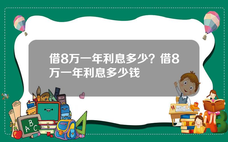 借8万一年利息多少？借8万一年利息多少钱