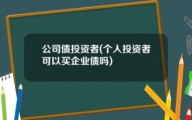 公司债投资者(个人投资者可以买企业债吗)