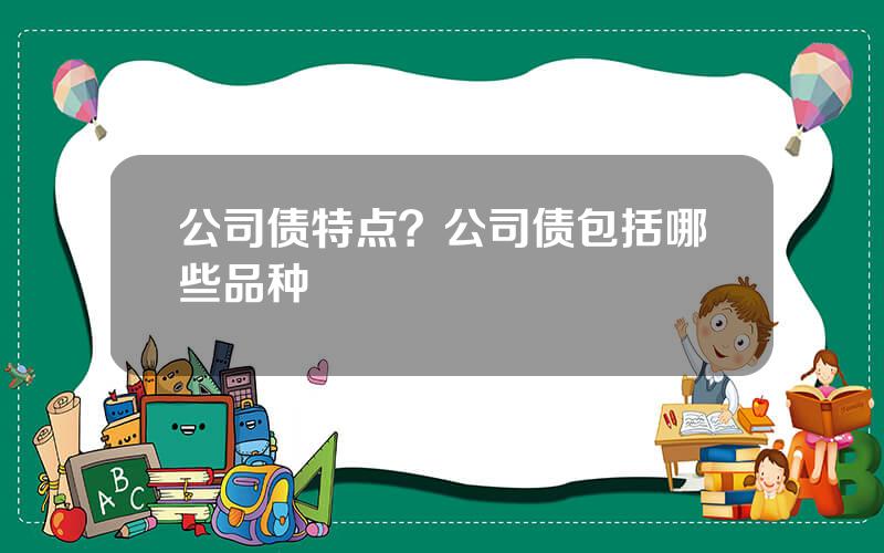 公司债特点？公司债包括哪些品种