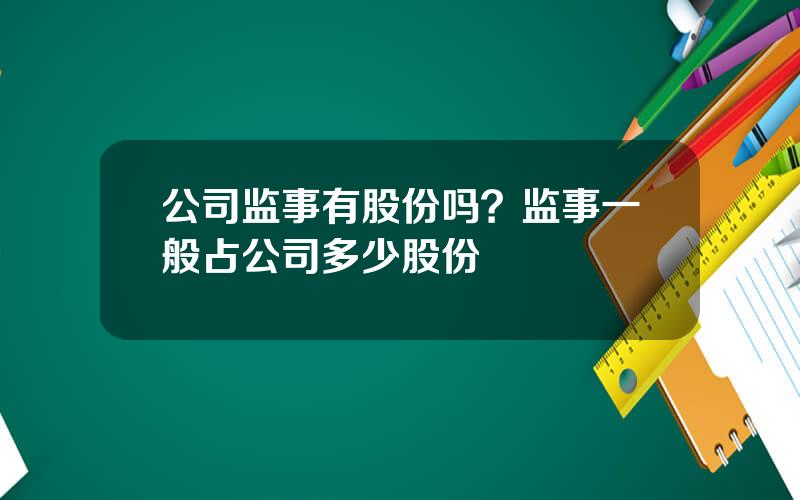 公司监事有股份吗？监事一般占公司多少股份