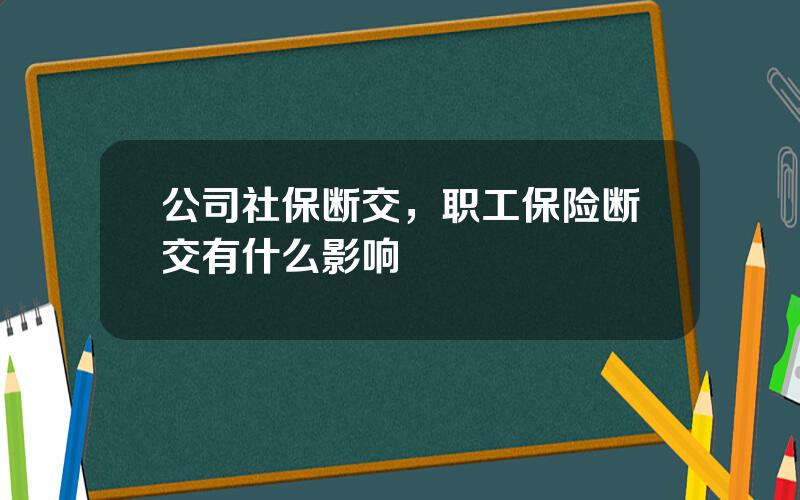 公司社保断交，职工保险断交有什么影响