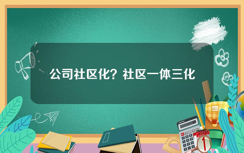 公司社区化？社区一体三化