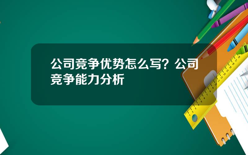 公司竞争优势怎么写？公司竞争能力分析