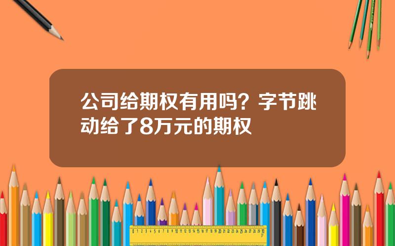 公司给期权有用吗？字节跳动给了8万元的期权