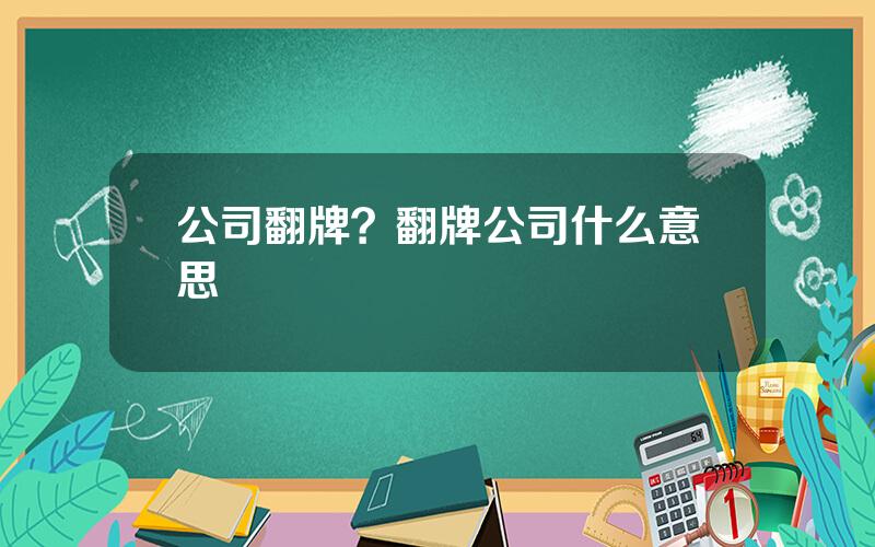 公司翻牌？翻牌公司什么意思