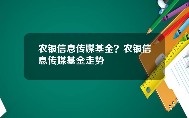 农银信息传媒基金？农银信息传媒基金走势