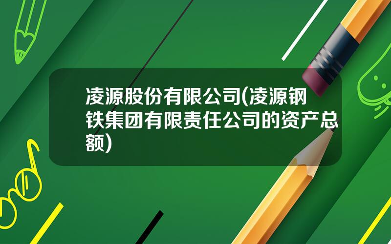 凌源股份有限公司(凌源钢铁集团有限责任公司的资产总额)