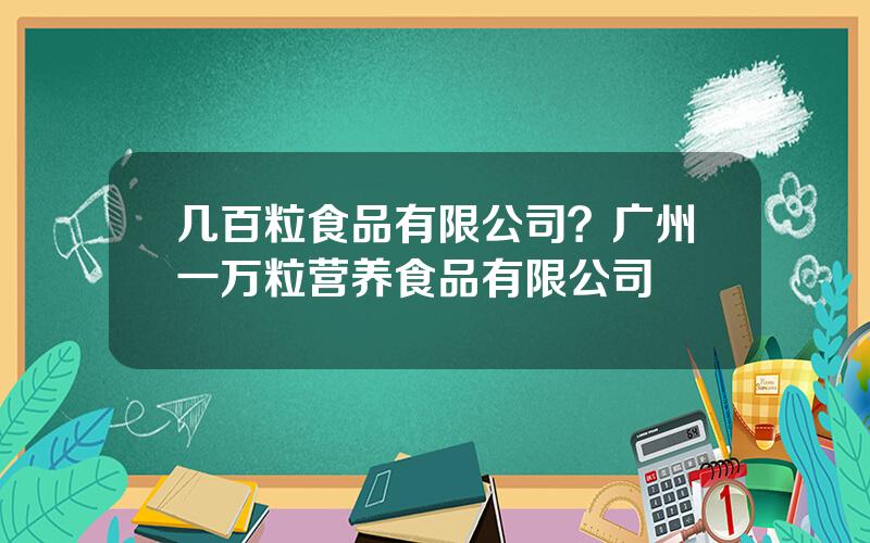 几百粒食品有限公司？广州一万粒营养食品有限公司