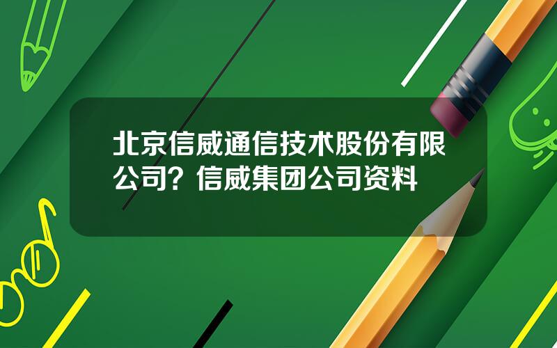 北京信威通信技术股份有限公司？信威集团公司资料