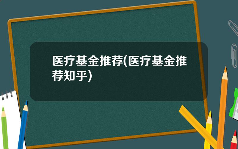 医疗基金推荐(医疗基金推荐知乎)