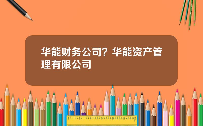 华能财务公司？华能资产管理有限公司