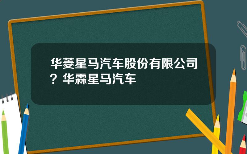 华菱星马汽车股份有限公司？华霖星马汽车