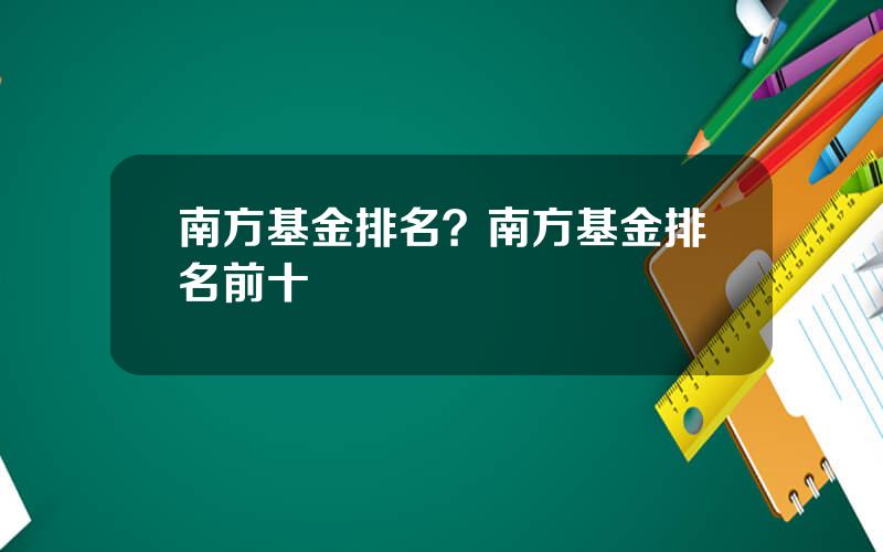 南方基金排名？南方基金排名前十