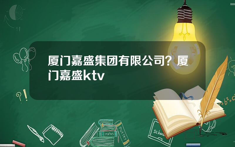 厦门嘉盛集团有限公司？厦门嘉盛ktv