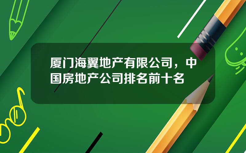 厦门海翼地产有限公司，中国房地产公司排名前十名