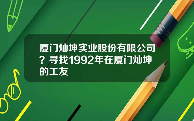 厦门灿坤实业股份有限公司？寻找1992年在厦门灿坤的工友