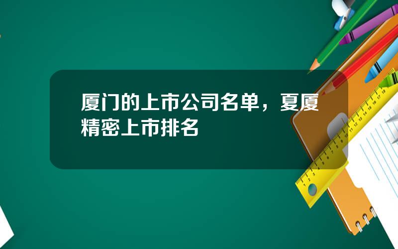 厦门的上市公司名单，夏厦精密上市排名