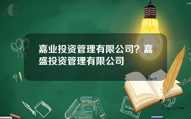 嘉业投资管理有限公司？嘉盛投资管理有限公司