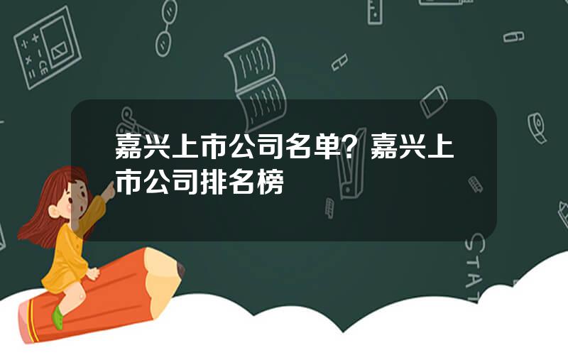 嘉兴上市公司名单？嘉兴上市公司排名榜