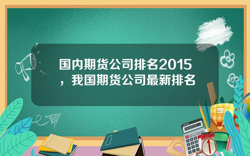 国内期货公司排名2015，我国期货公司最新排名