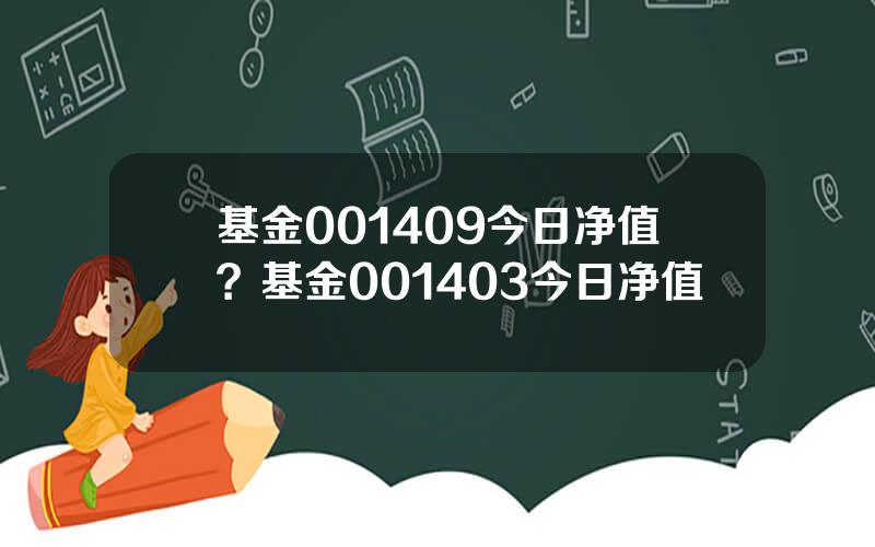 基金001409今日净值？基金001403今日净值