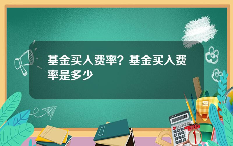 基金买入费率？基金买入费率是多少