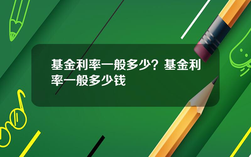 基金利率一般多少？基金利率一般多少钱