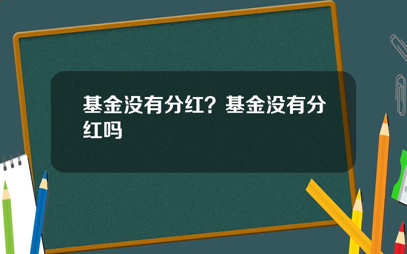 基金没有分红？基金没有分红吗