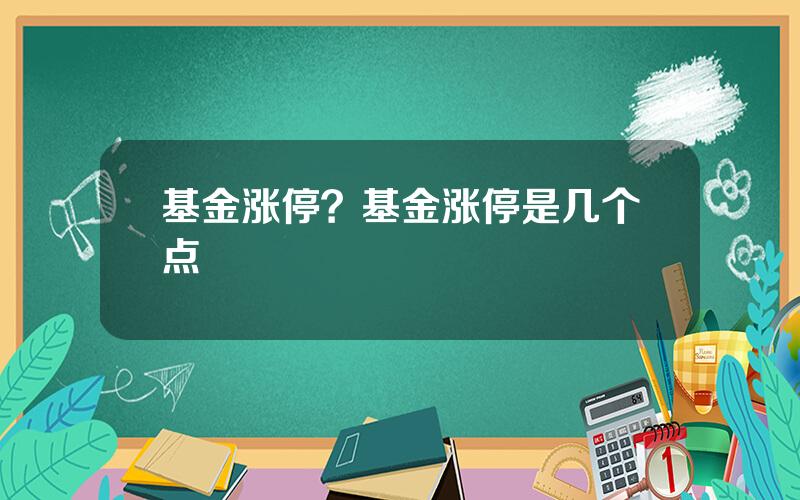 基金涨停？基金涨停是几个点