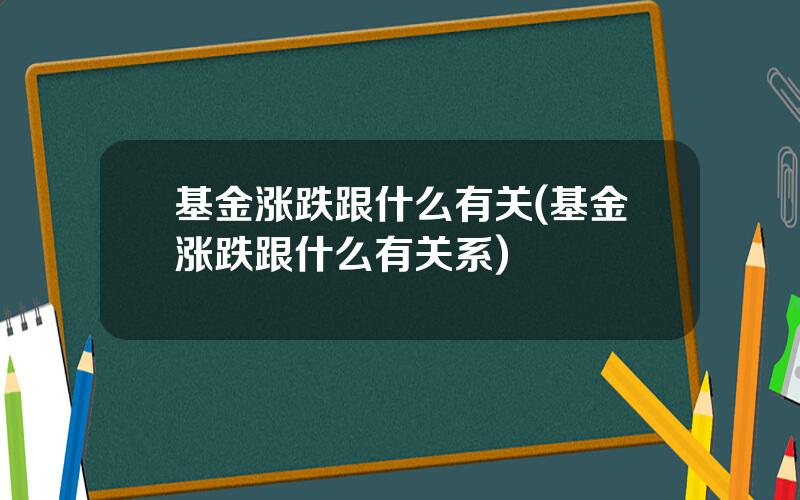 基金涨跌跟什么有关(基金涨跌跟什么有关系)