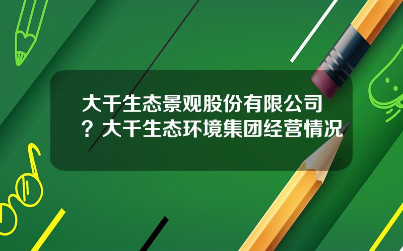 大千生态景观股份有限公司？大千生态环境集团经营情况