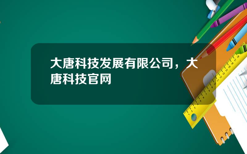 大唐科技发展有限公司，大唐科技官网