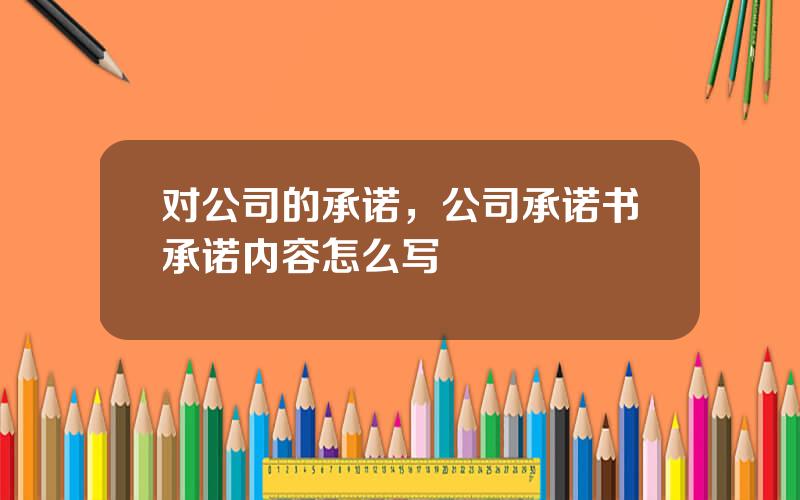 对公司的承诺，公司承诺书承诺内容怎么写