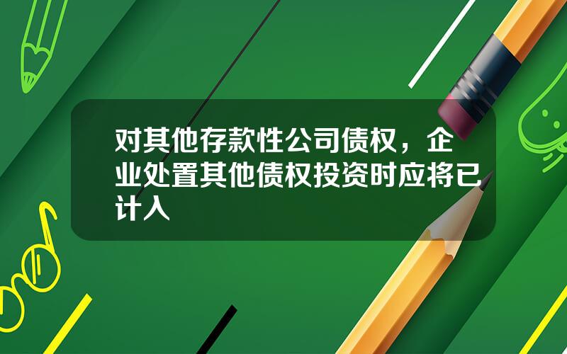 对其他存款性公司债权，企业处置其他债权投资时应将已计入