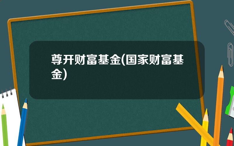 尊开财富基金(国家财富基金)