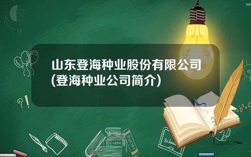 山东登海种业股份有限公司(登海种业公司简介)