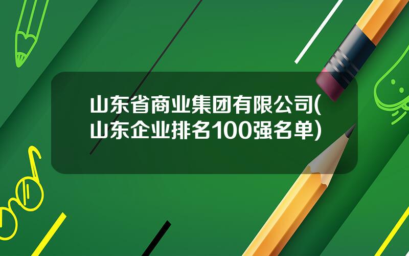 山东省商业集团有限公司(山东企业排名100强名单)