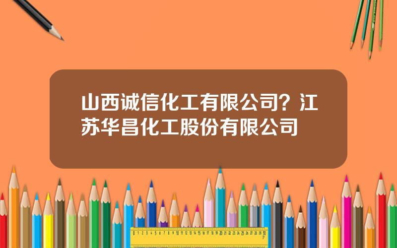 山西诚信化工有限公司？江苏华昌化工股份有限公司