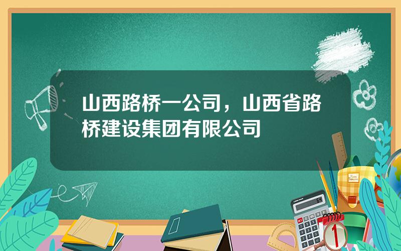 山西路桥一公司，山西省路桥建设集团有限公司