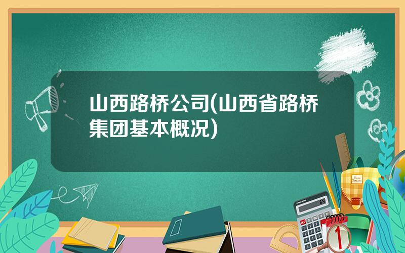 山西路桥公司(山西省路桥集团基本概况)