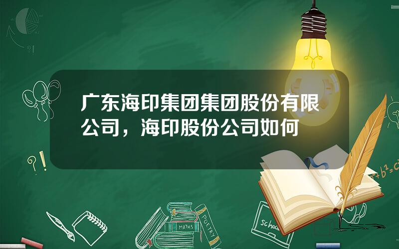 广东海印集团集团股份有限公司，海印股份公司如何