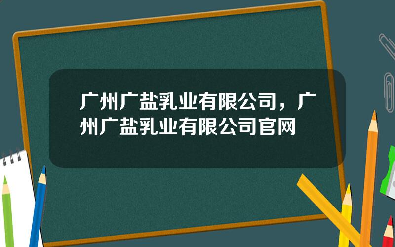 广州广盐乳业有限公司，广州广盐乳业有限公司官网